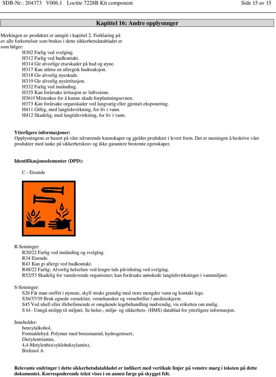 H317 Kan utløse en allergisk hudreaksjon. H318 Gir alvorlig øyeskade. H319 Gir alvorlig øyeirritasjon. H332 Farlig ved innånding. H335 Kan forårsake irritasjon av luftveiene.