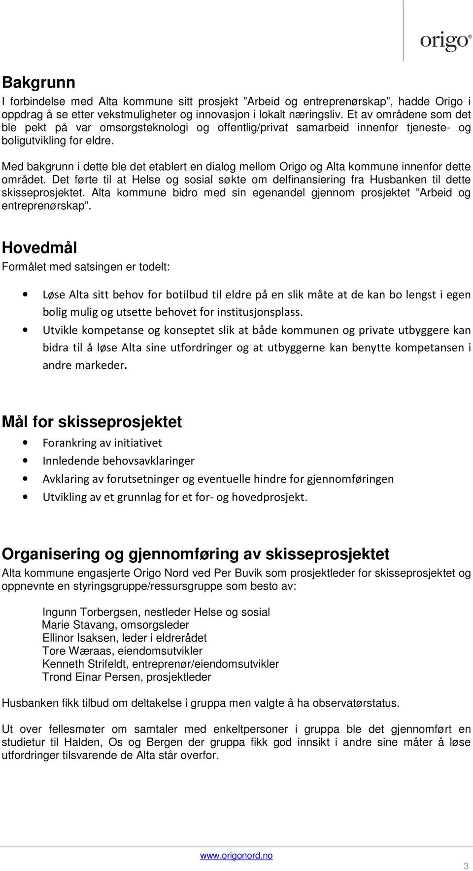 Med bakgrunn i dette ble det etablert en dialog mellom Origo og Alta kommune innenfor dette området. Det førte til at Helse og sosial søkte om delfinansiering fra Husbanken til dette skisseprosjektet.