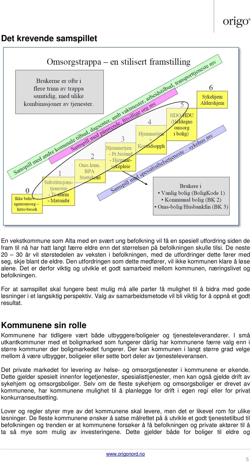 Den utfordringen som dette medfører, vil ikke kommunen klare å løse alene. Det er derfor viktig og utvikle et godt samarbeid mellom kommunen, næringslivet og befolkningen.