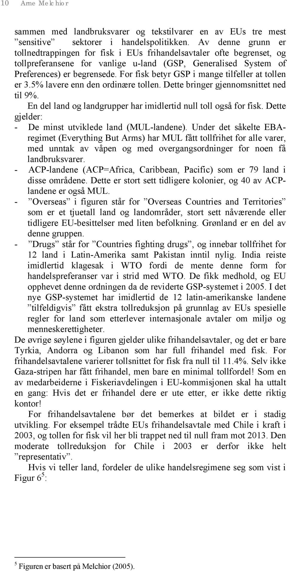 For fisk betyr GSP i mange tilfeller at tollen er 3.5% lavere enn den ordinære tollen. Dette bringer gjennomsnittet ned til 9%. En del land og landgrupper har imidlertid null toll også for fisk.