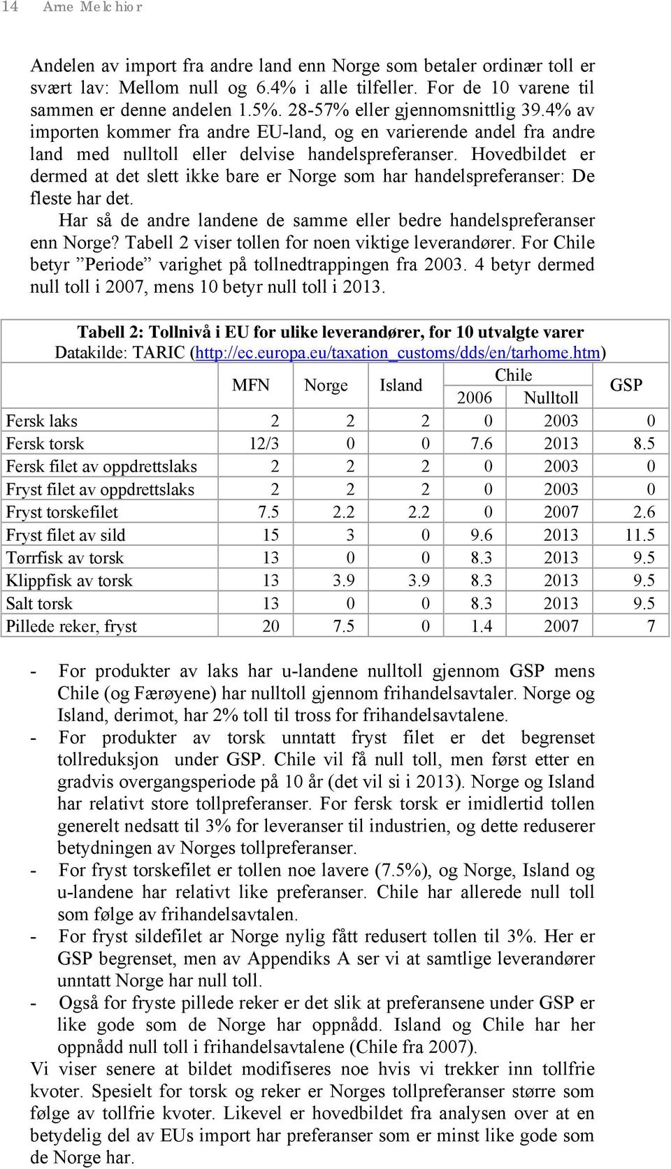 Hovedbildet er dermed at det slett ikke bare er Norge som har handelspreferanser: De fleste har det. Har så de andre landene de samme eller bedre handelspreferanser enn Norge?