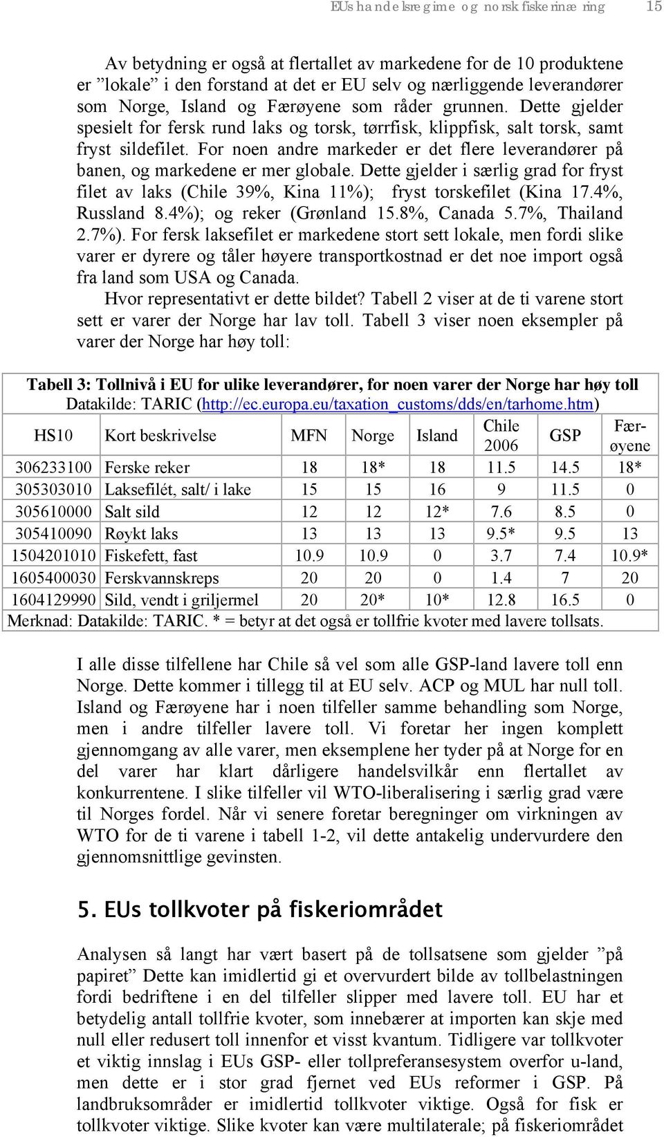 For noen andre markeder er det flere leverandører på banen, og markedene er mer globale. Dette gjelder i særlig grad for fryst filet av laks (Chile 39%, Kina 11%); fryst torskefilet (Kina 17.