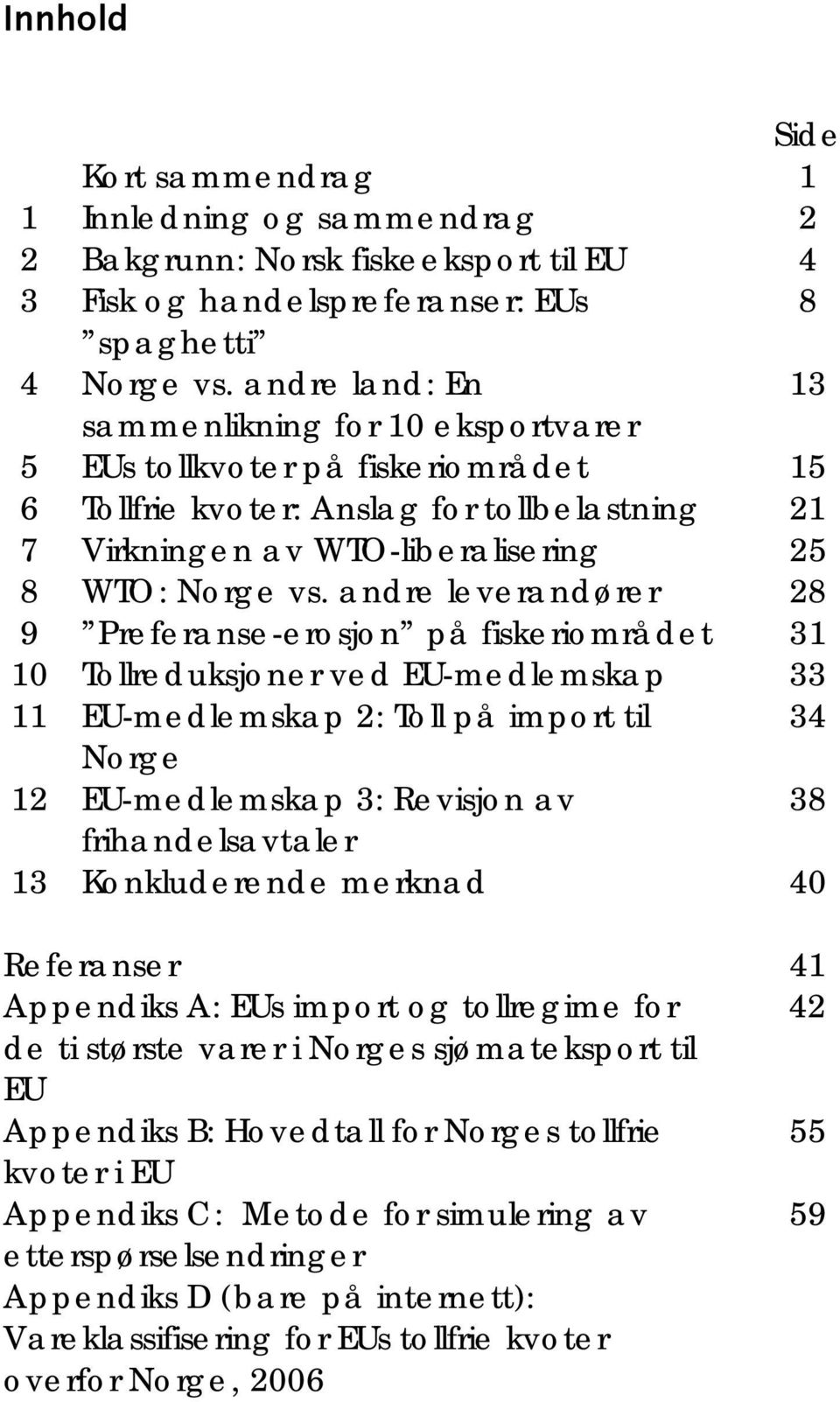 andre leverandører 28 9 Preferanse-erosjon på fiskeriområdet 31 10 Tollreduksjoner ved EU-medlemskap 33 11 EU-medlemskap 2: Toll på import til 34 Norge 12 EU-medlemskap 3: Revisjon av 38