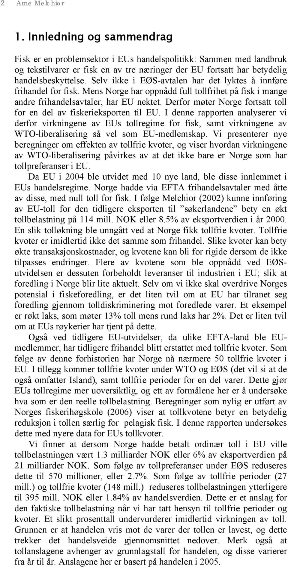 Selv ikke i EØS-avtalen har det lyktes å innføre frihandel for fisk. Mens Norge har oppnådd full tollfrihet på fisk i mange andre frihandelsavtaler, har EU nektet.