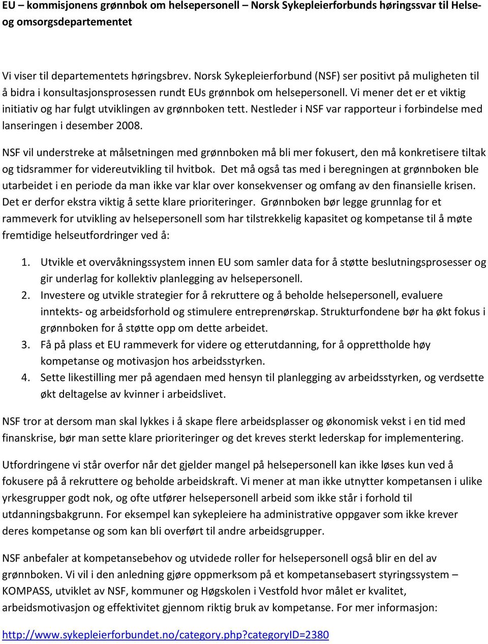 Vi mener det er et viktig initiativ og har fulgt utviklingen av grønnboken tett. Nestleder i NSF var rapporteur i forbindelse med lanseringen i desember 2008.