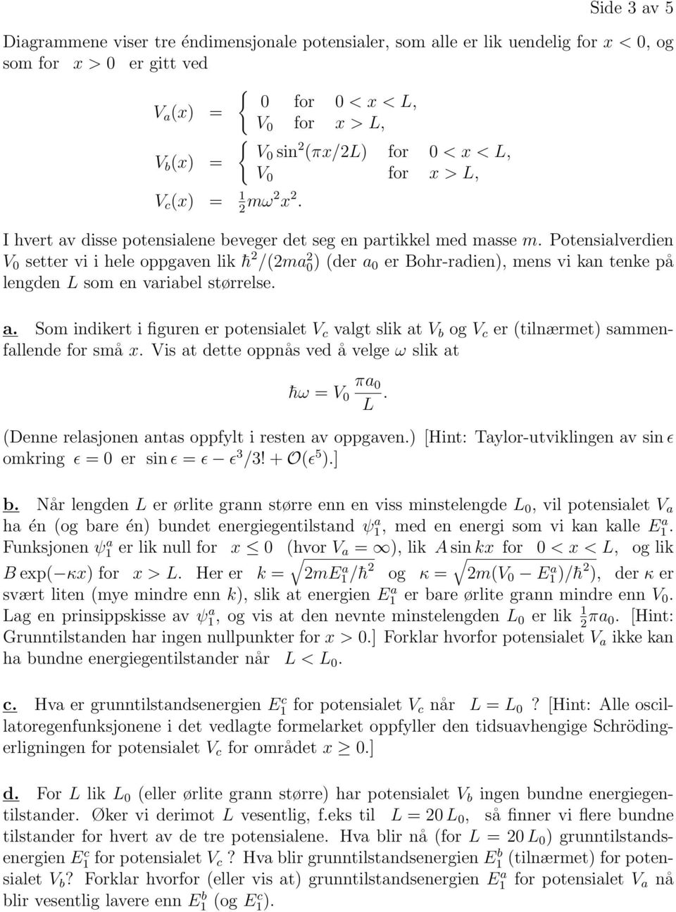 Potensialverdien V 0 setter vi i hele oppgaven lik h 2 /(2ma 2 0) (der a 0 er Bohr-radien), mens vi kan tenke på lengden L som en variabel størrelse. a. Som indikert i figuren er potensialet V c valgt slik at V b og V c er (tilnærmet) sammenfallende for små x.