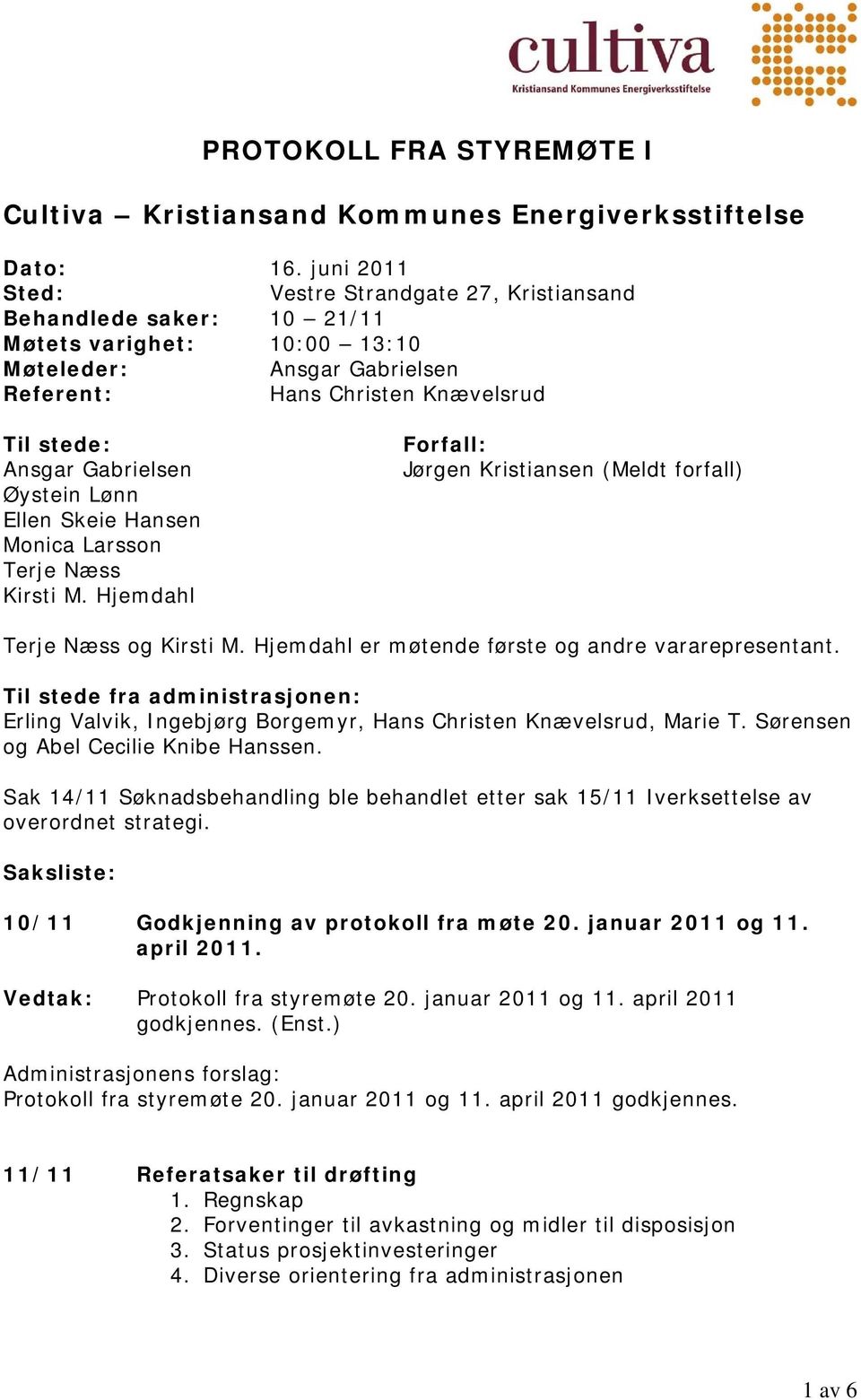 Øystein Lønn Ellen Skeie Hansen Monica Larsson Terje Næss Kirsti M. Hjemdahl Forfall: Jørgen Kristiansen (Meldt forfall) Terje Næss og Kirsti M. Hjemdahl er møtende første og andre vararepresentant.