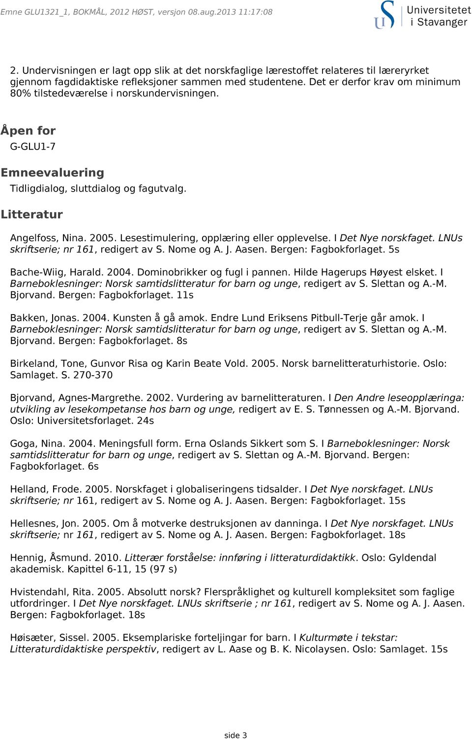 Lesestimulering, opplæring eller opplevelse. I Det Nye norskfaget. LNUs skriftserie; nr 161, redigert av S. Nome og A. J. Aasen. Bergen: Fagbokforlaget. 5s Bache-Wiig, Harald. 2004.