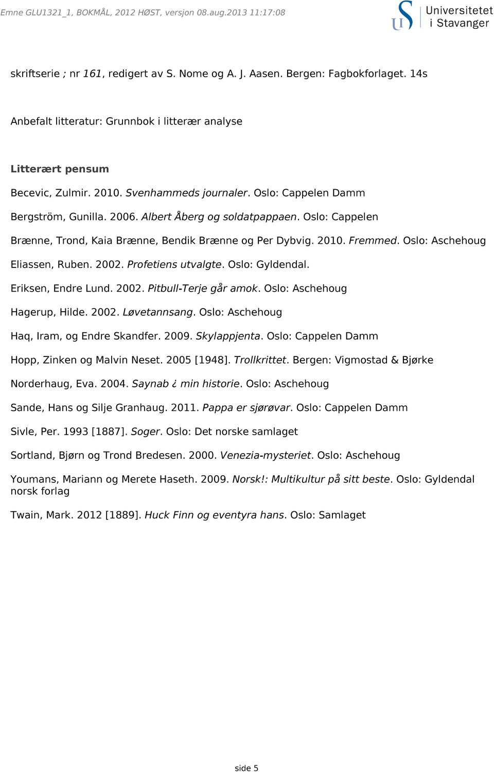 2002. Profetiens utvalgte. Oslo: Gyldendal. Eriksen, Endre Lund. 2002. Pitbull-Terje går amok. Oslo: Aschehoug Hagerup, Hilde. 2002. Løvetannsang. Oslo: Aschehoug Haq, Iram, og Endre Skandfer. 2009.