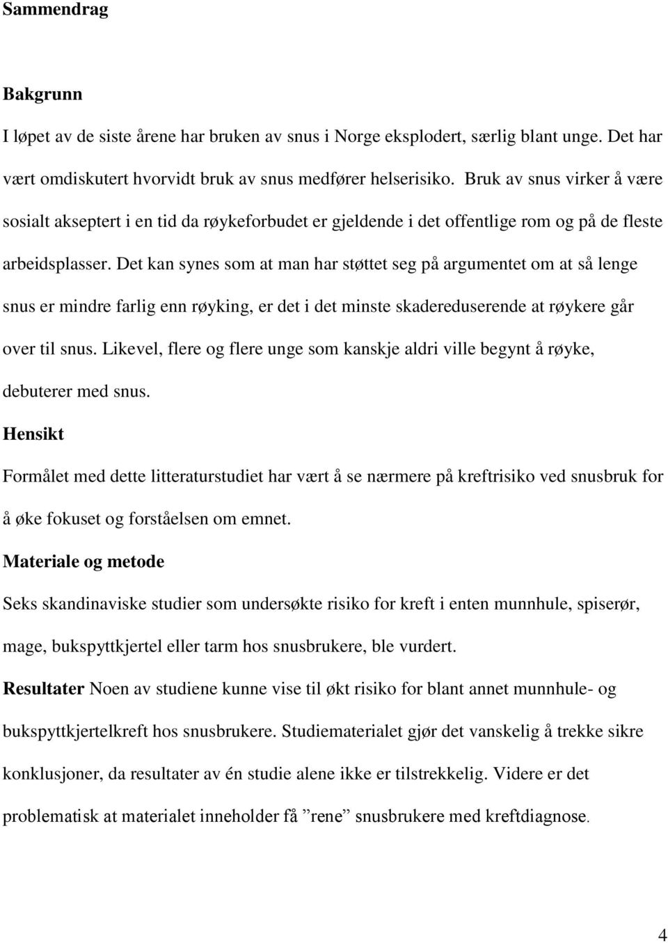 Det kan synes som at man har støttet seg på argumentet om at så lenge snus er mindre farlig enn røyking, er det i det minste skadereduserende at røykere går over til snus.