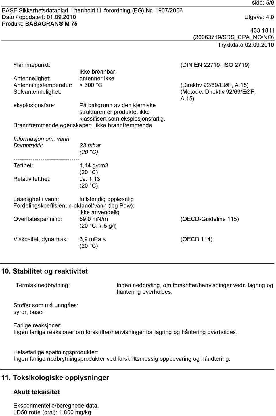 Brannfremmende egenskaper: ikke brannfremmende Informasjon om: vann Damptrykk: ---------------------------------- Tetthet: 23 mbar 1,14 g/cm3 Relativ tetthet: ca.