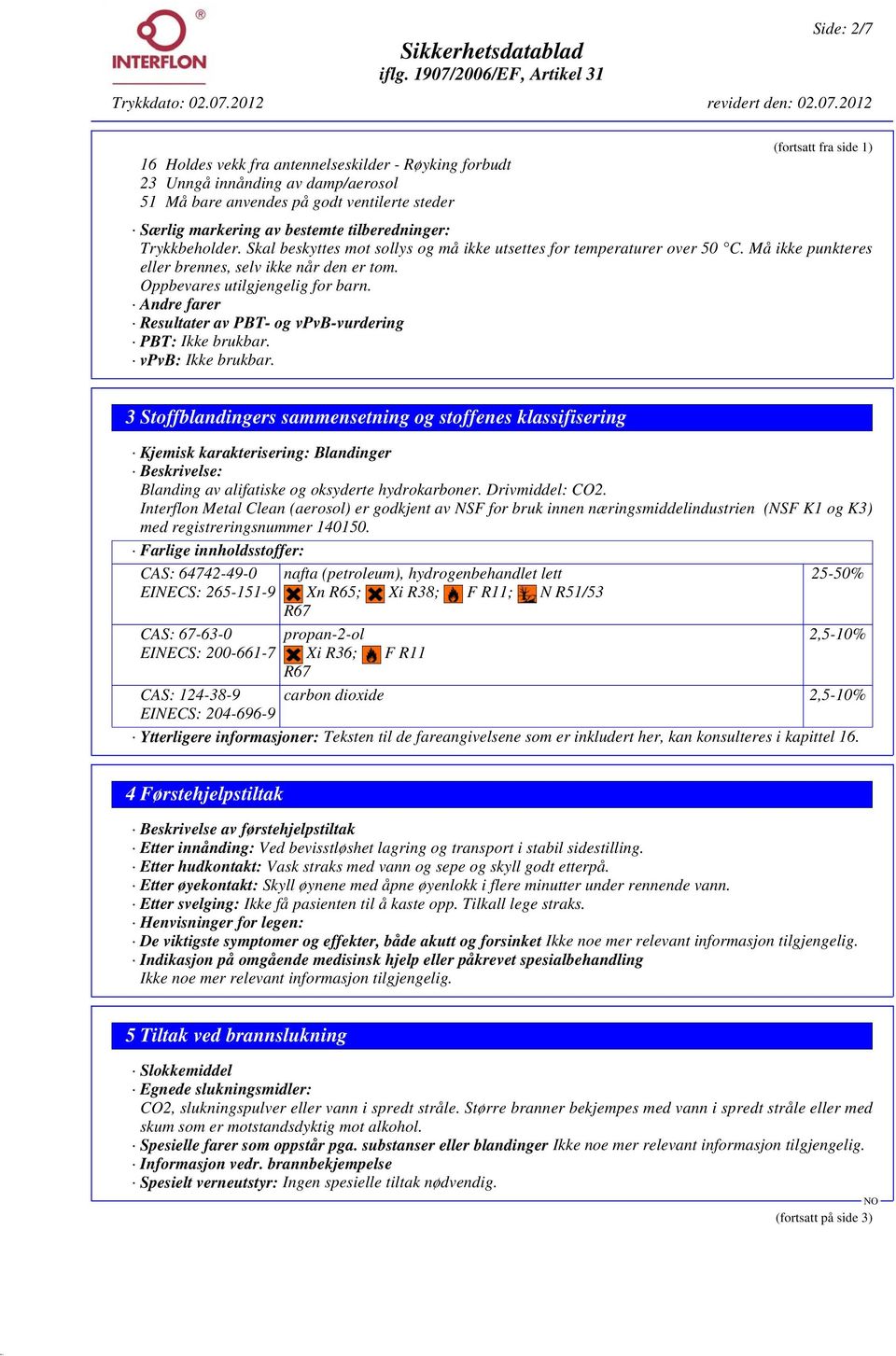 Andre farer Resultater av PBT- og vpvb-vurdering PBT: Ikke brukbar. vpvb: Ikke brukbar.