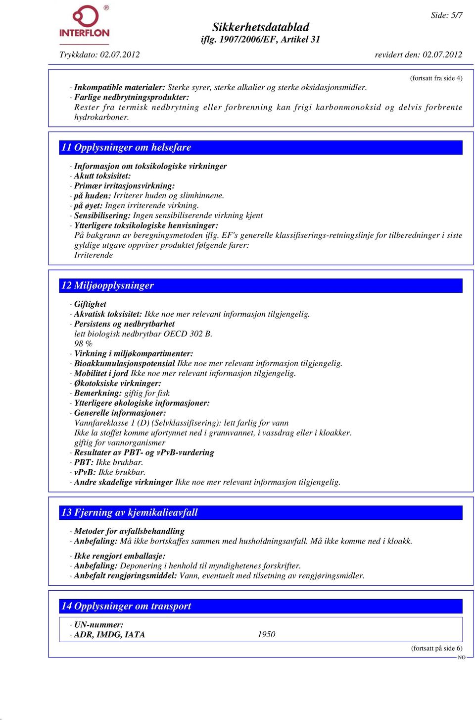 11 Opplysninger om helsefare Informasjon om toksikologiske virkninger Akutt toksisitet: Primær irritasjonsvirkning: på huden: Irriterer huden og slimhinnene. på øyet: Ingen irriterende virkning.