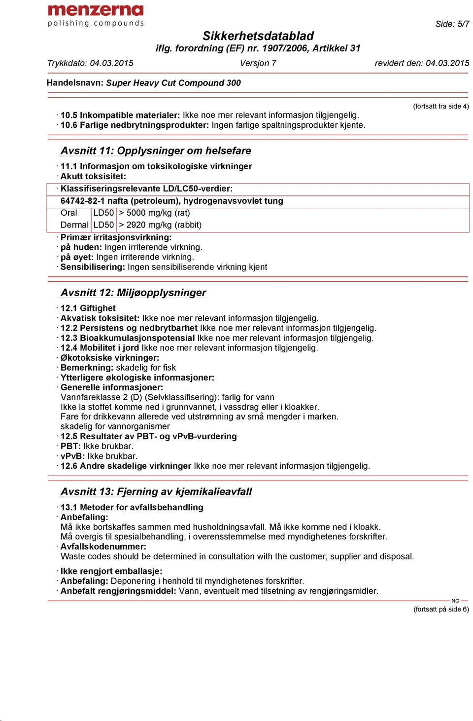 1 Informasjon om toksikologiske virkninger Akutt toksisitet: Klassifiseringsrelevante LD/LC50-verdier: 64742-82-1 nafta (petroleum), hydrogenavsvovlet tung Oral LD50 > 5000 mg/kg (rat) Dermal LD50 >