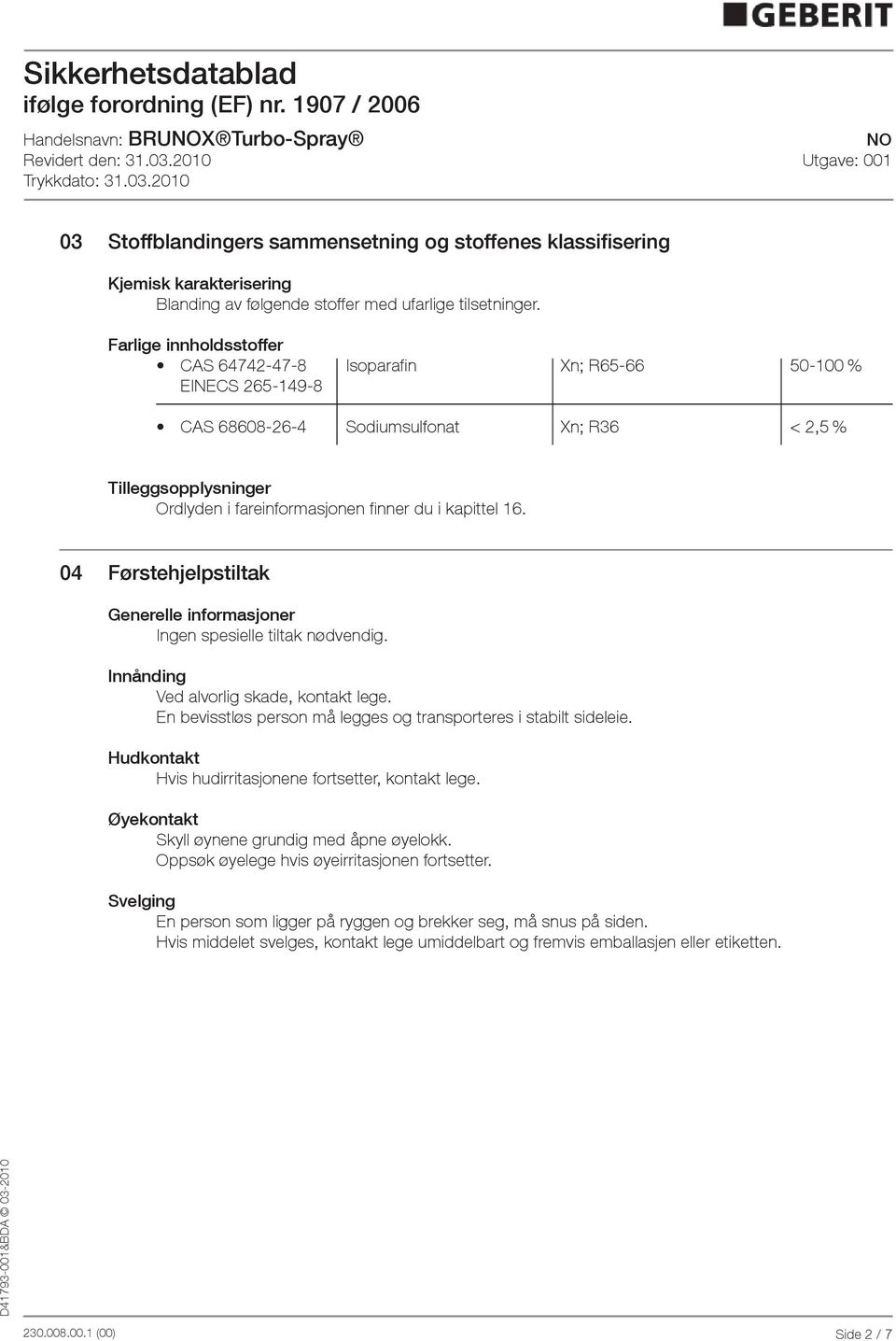 04 Førstehjelpstiltak Generelle informasjoner Ingen spesielle tiltak nødvendig. Innånding Ved alvorlig skade, kontakt lege. En bevisstløs person må legges og transporteres i stabilt sideleie.