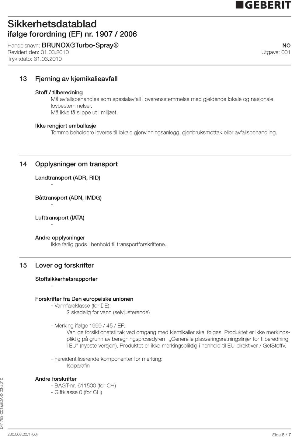 14 Opplysninger om transport Landtransport (ADR, RID) Båttransport (ADN, IMDG) Lufttransport (IATA) Andre opplysninger Ikke farlig gods i henhold til transportforskriftene.