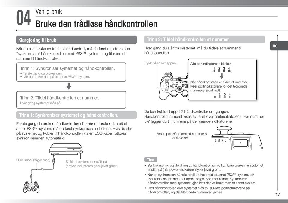 Hver gang systemet slås på Trinn 1: Synkroniser systemet og håndkontrollen. Første gang du bruker håndkontrollen eller når du bruker den på et annet PS3 -system, må du først synkronisere enhetene.