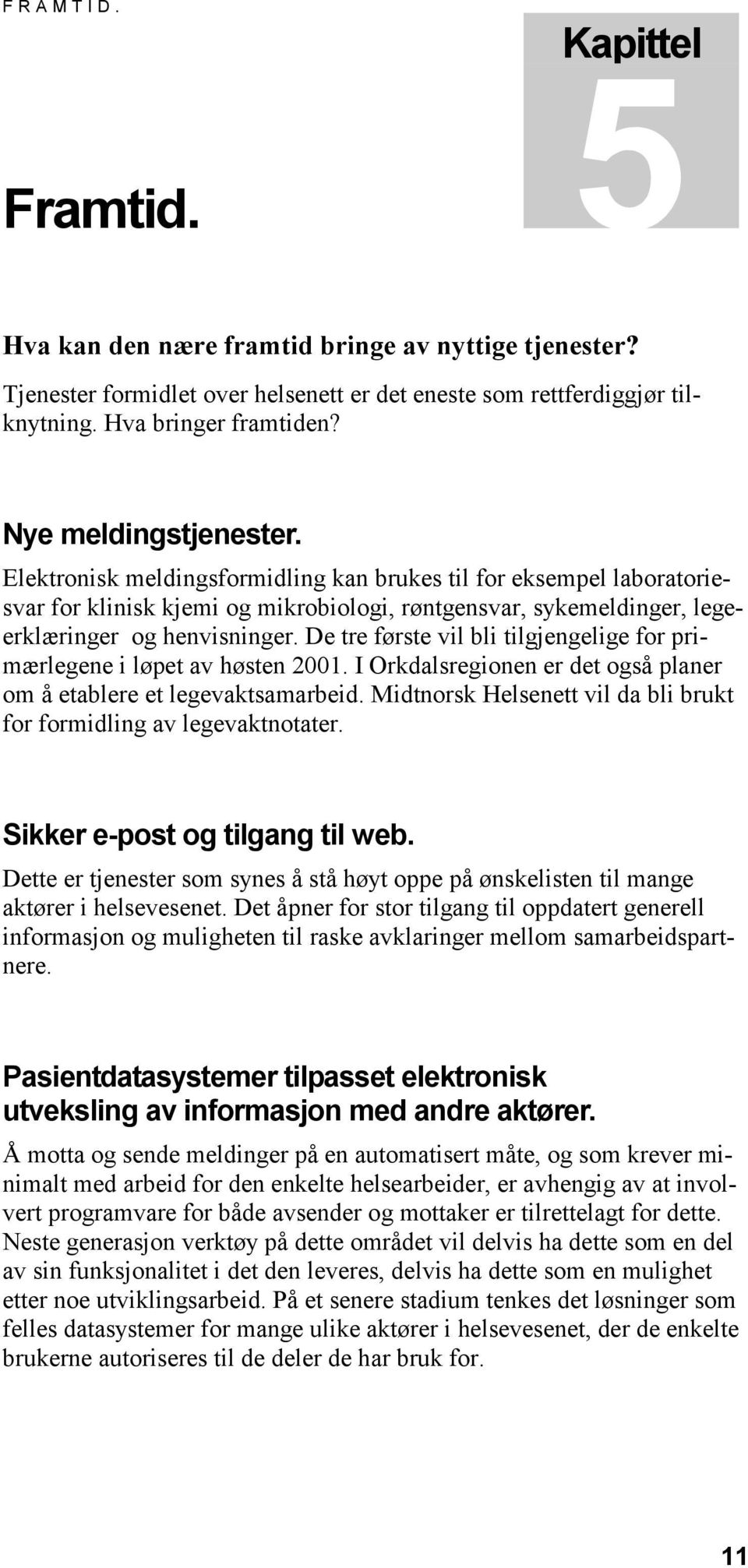 De tre første vil bli tilgjengelige for primærlegene i løpet av høsten 2001. I Orkdalsregionen er det også planer om å etablere et legevaktsamarbeid.