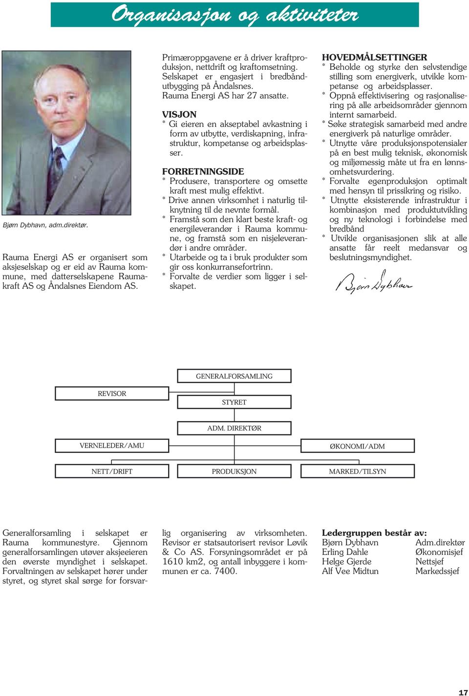 VISJON * Gi eieren en akseptabel avkastning i form av utbytte, verdiskapning, infrastruktur, kompetanse og arbeidsplasser.