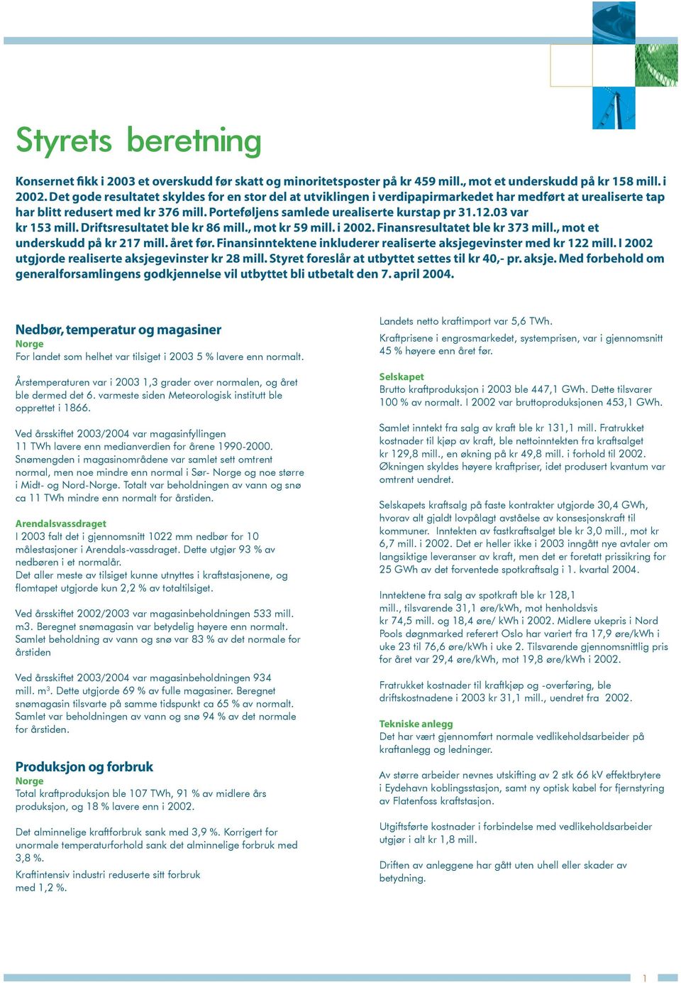 03 var kr 153 mill. Driftsresultatet ble kr 86 mill., mot kr 59 mill. i 2002. Finansresultatet ble kr 373 mill., mot et underskudd på kr 217 mill. året før.