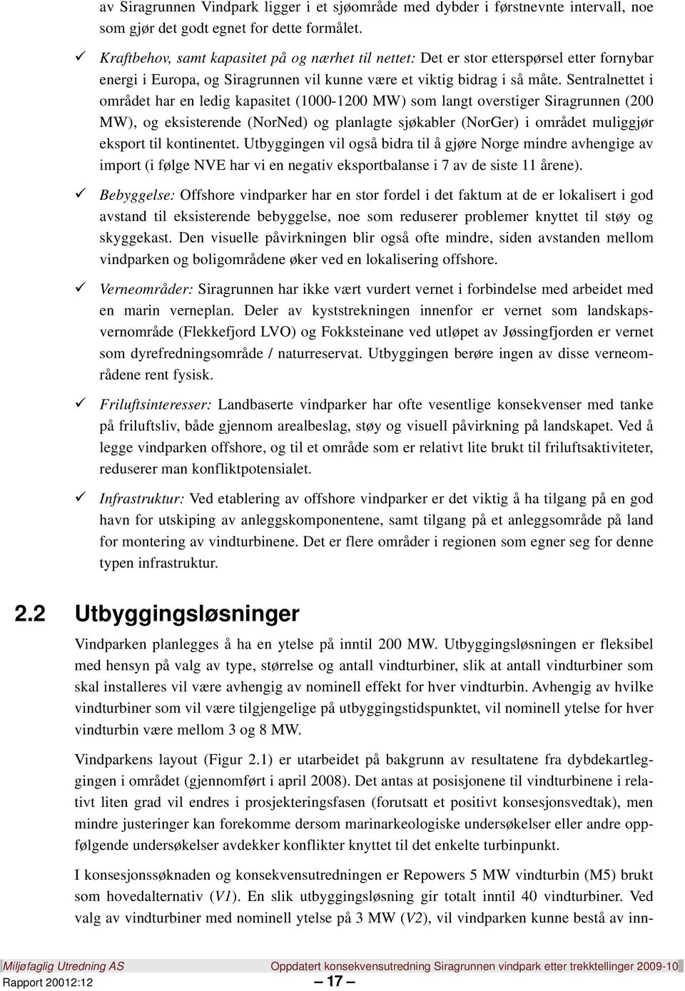 Sentralnettet i området har en ledig kapasitet (1000-1200 MW) som langt overstiger Siragrunnen (200 MW), og eksisterende (NorNed) og planlagte sjøkabler (NorGer) i området muliggjør eksport til