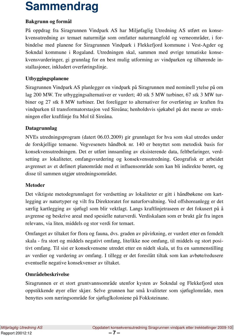 Utredningen skal, sammen med øvrige tematiske konsekvensvurderinger, gi grunnlag for en best mulig utforming av vindparken og tilhørende installasjoner, inkludert overføringslinje.