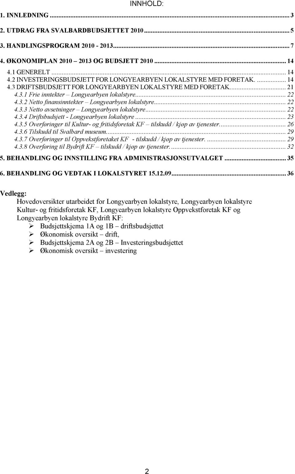 .. 22 4.3.2 Netto finansinntekter Longyearbyen lokalstyre... 22 4.3.3 Netto avsetninger Longyearbyen lokalstyre... 22 4.3.4 Driftsbudsjett - Longyearbyen lokalstyre... 23 4.3.5 Overføringer til Kultur- og fritidsforetak KF tilskudd / kjøp av tjenester.