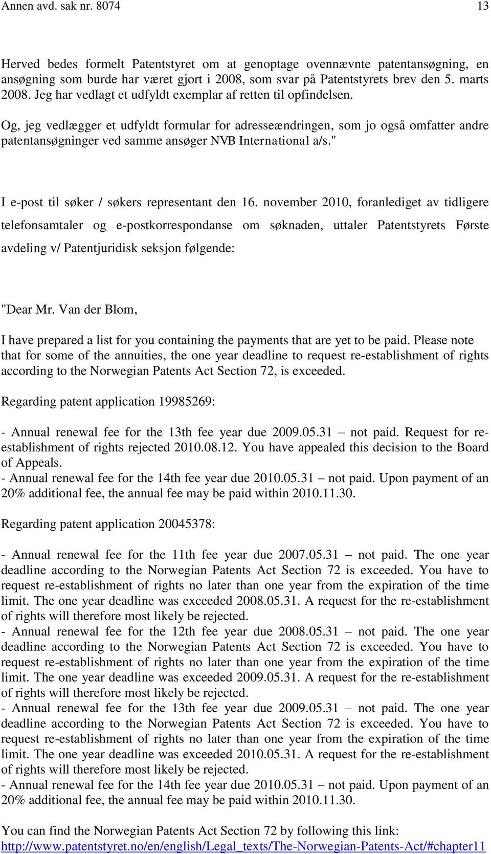 Og, jeg vedlægger et udfyldt formular for adresseændringen, som jo også omfatter andre patentansøgninger ved samme ansøger NVB International a/s." I e-post til søker / søkers representant den 16.