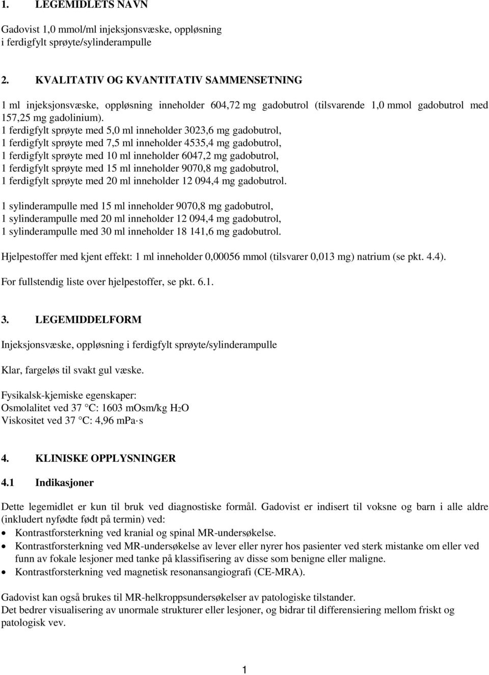 1 ferdigfylt sprøyte med 5,0 ml inneholder 3023,6 mg gadobutrol, 1 ferdigfylt sprøyte med 7,5 ml inneholder 4535,4 mg gadobutrol, 1 ferdigfylt sprøyte med 10 ml inneholder 6047,2 mg gadobutrol, 1