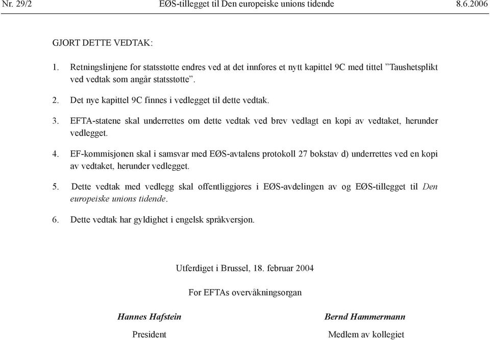 EFTA-statene skal underrettes om dette vedtak ved brev vedlagt en kopi av vedtaket, herunder vedlegget. 4.