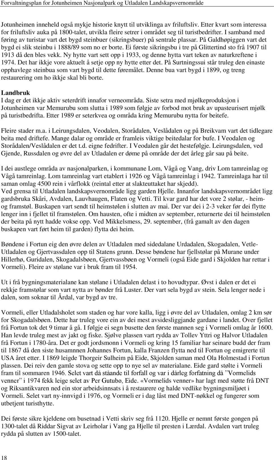 Ei første sikringsbu i tre på Glittertind sto frå 1907 til 1913 då den bles vekk. Ny hytte vart sett opp i 1933, og denne hytta vart teken av naturkreftene i 1974.