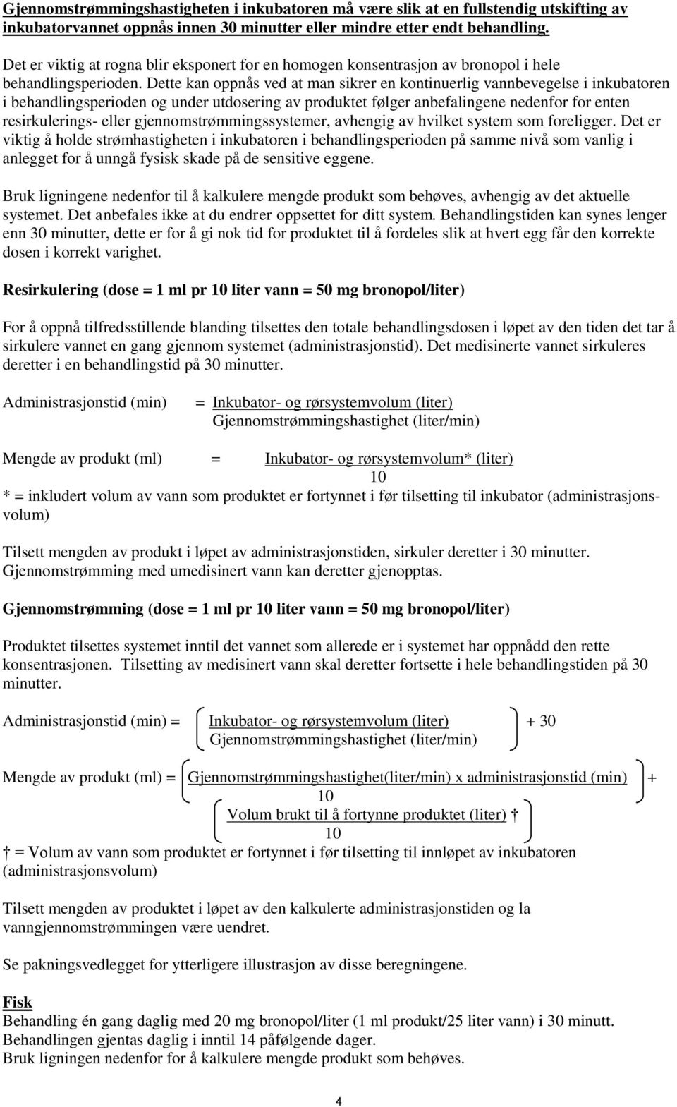 Dette kan oppnås ved at man sikrer en kontinuerlig vannbevegelse i inkubatoren i behandlingsperioden og under utdosering av produktet følger anbefalingene nedenfor for enten resirkulerings- eller