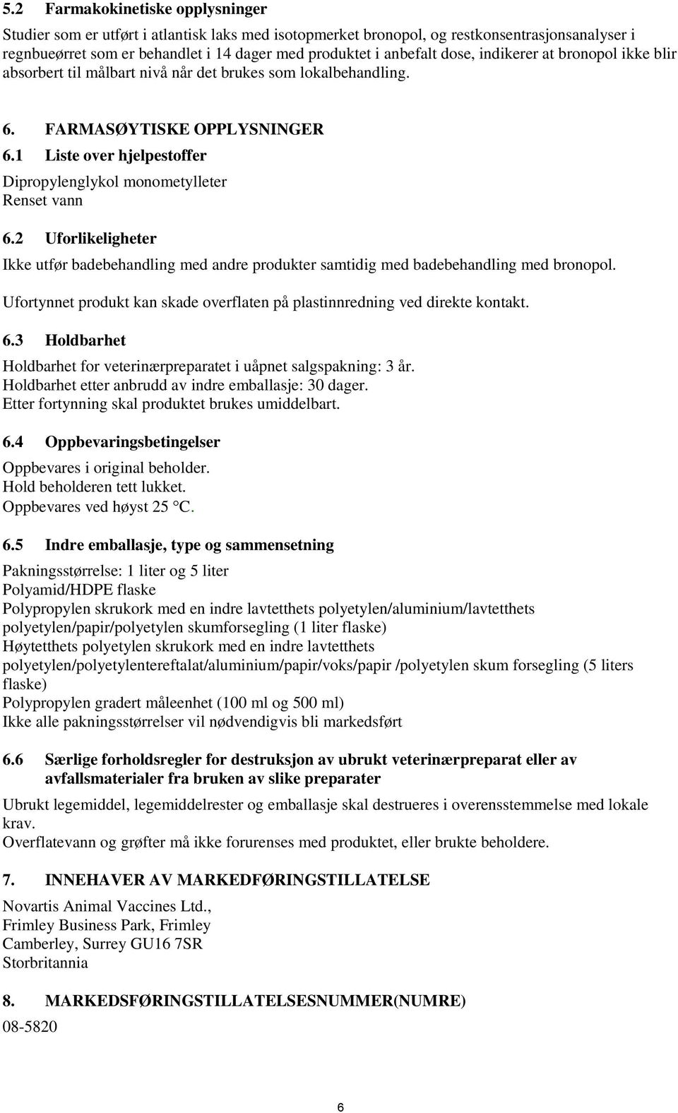 1 Liste over hjelpestoffer Dipropylenglykol monometylleter Renset vann 6.2 Uforlikeligheter Ikke utfør badebehandling med andre produkter samtidig med badebehandling med bronopol.