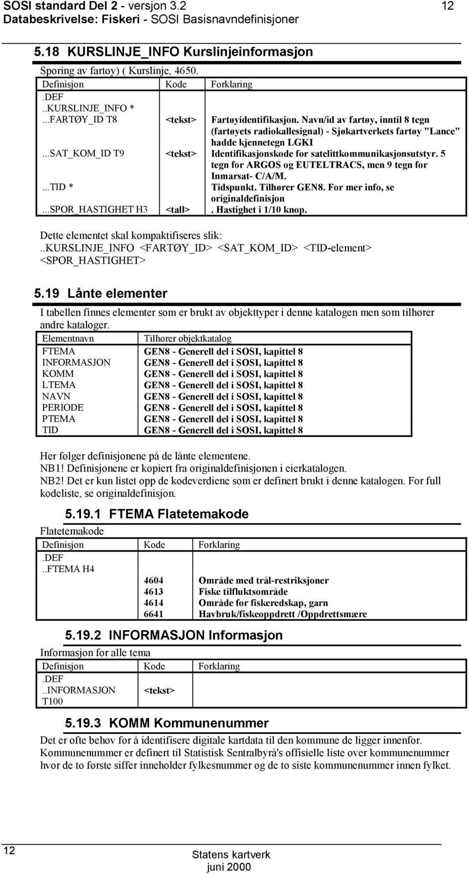 ..SAT_KM_ID T9 <tekst> Identifikasjonskode for satelittkommunikasjonsutstyr. 5 tegn for ARGS og EUTELTRACS, men 9 tegn for Inmarsat- C/A/M....TID * Tidspunkt. Tilhører GEN8.