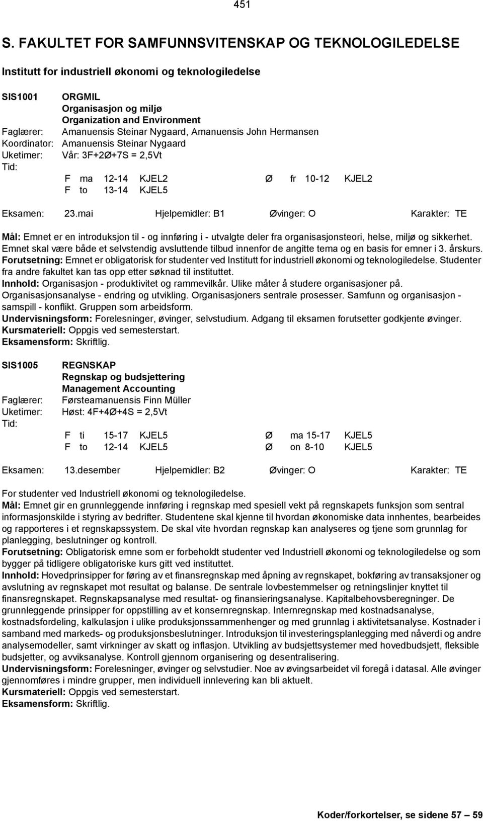 Amanuensis John Hermansen Amanuensis Steinar Nygaard Vår: 3F+2Ø+7S = 2,5Vt F ma 12-14 KJEL2 Ø fr 10-12 KJEL2 F to 13-14 KJEL5 Eksamen: 23.