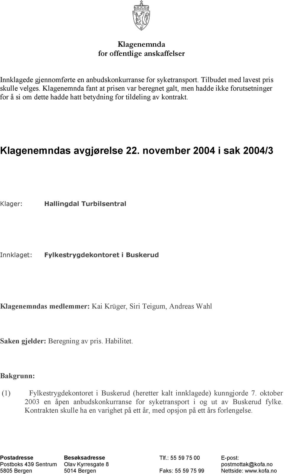 november 2004 i sak 2004/3 Klager: Hallingdal Turbilsentral Innklaget: Fylkestrygdekontoret i Buskerud Klagenemndas medlemmer: Kai Krüger, Siri Teigum, Andreas Wahl Saken gjelder: Beregning av pris.