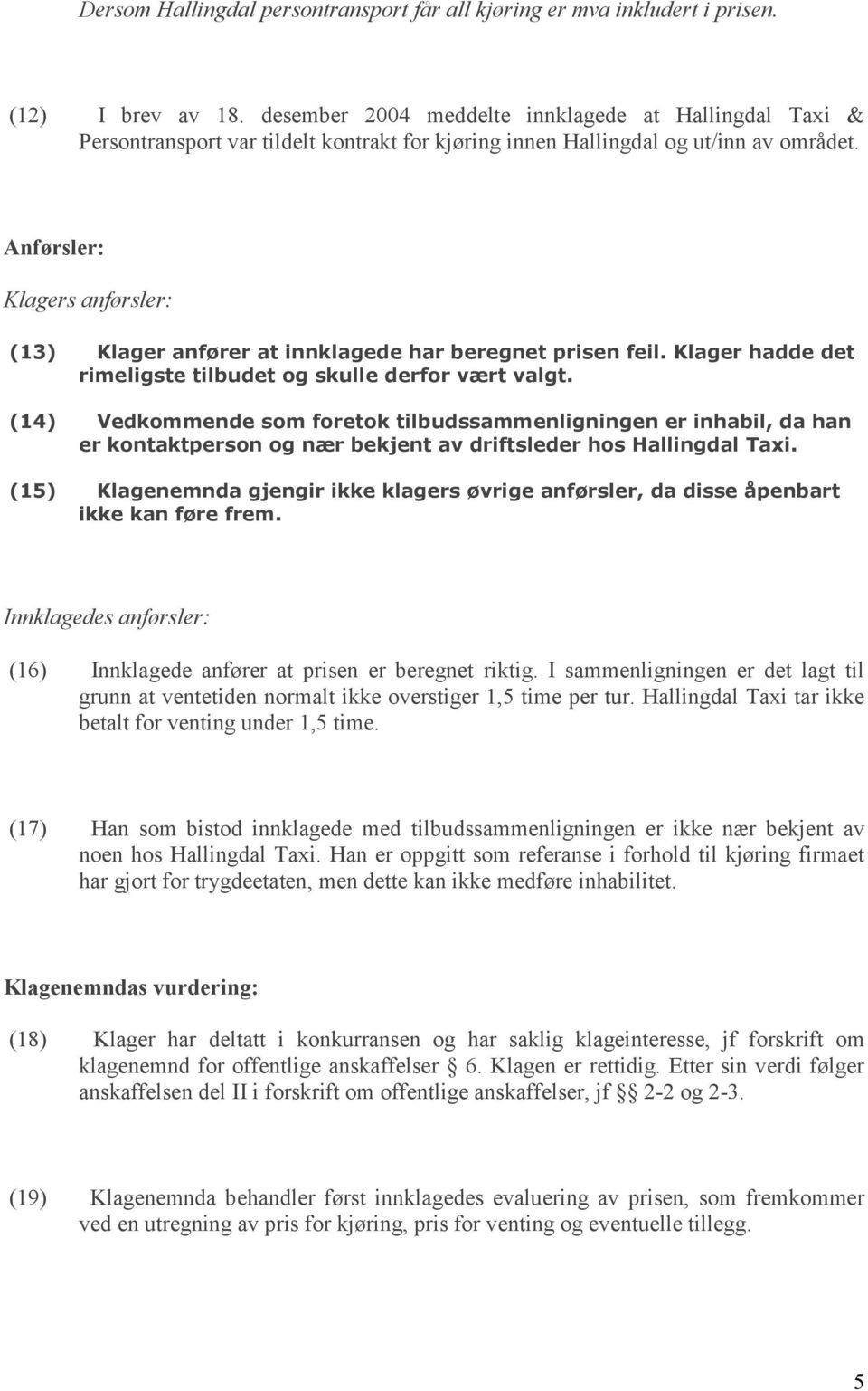 Anførsler: Klagers anførsler: (13) Klager anfører at innklagede har beregnet prisen feil. Klager hadde det rimeligste tilbudet og skulle derfor vært valgt.