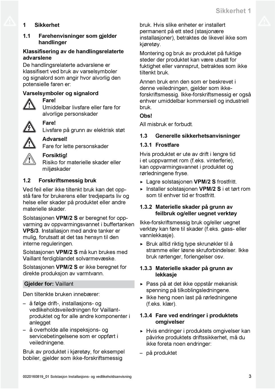 alvorlig den potensielle faren er: Varselsymboler og signalord Fare! Umiddelbar livsfare eller fare for alvorlige personskader Fare! Livsfare på grunn av elektrisk støt Advarsel!