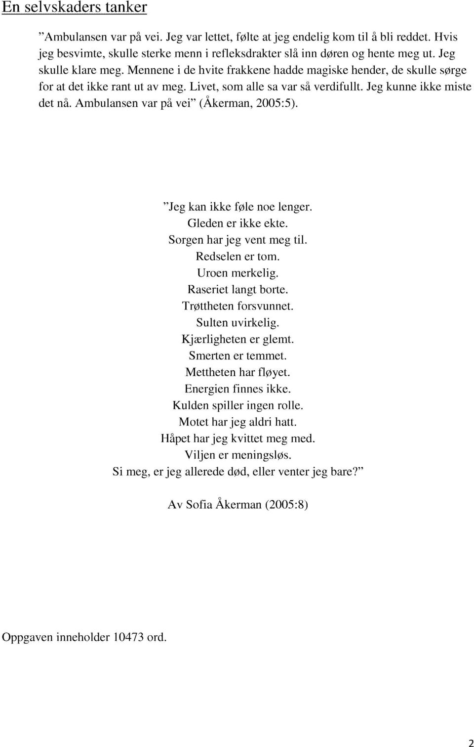 Ambulansen var på vei" (Åkerman, 2005:5). "Jeg kan ikke føle noe lenger. Gleden er ikke ekte. Sorgen har jeg vent meg til. Redselen er tom. Uroen merkelig. Raseriet langt borte. Trøttheten forsvunnet.