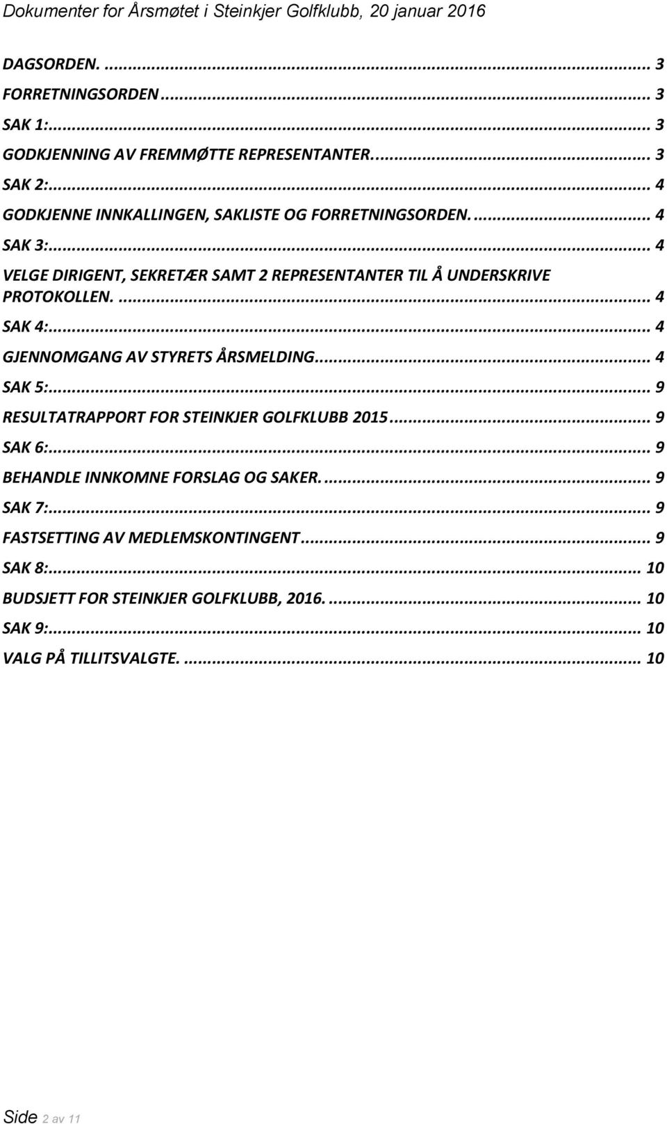 .. 4 VELGE DIRIGENT, SEKRETÆR SAMT 2 REPRESENTANTER TIL Å UNDERSKRIVE PROTOKOLLEN.... 4 SAK 4:... 4 GJENNOMGANG AV STYRETS ÅRSMELDING... 4 SAK 5:.