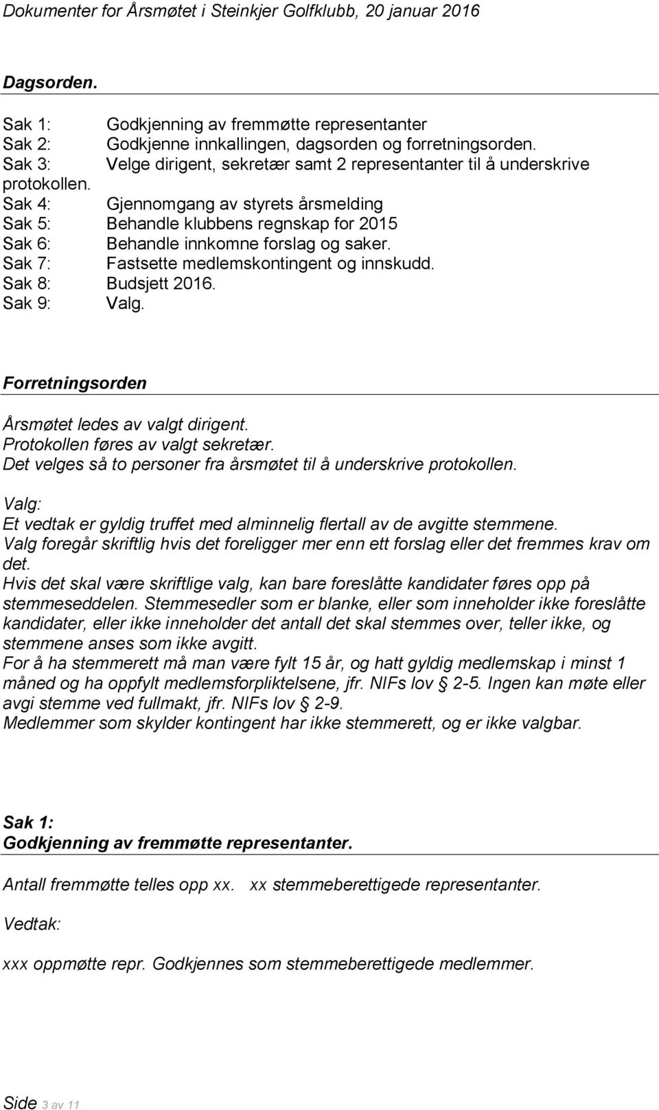 Sak 4: Gjennomgang av styrets årsmelding Sak 5: Behandle klubbens regnskap for 2015 Sak 6: Behandle innkomne forslag og saker. Sak 7: Fastsette medlemskontingent og innskudd. Sak 8: Budsjett 2016.