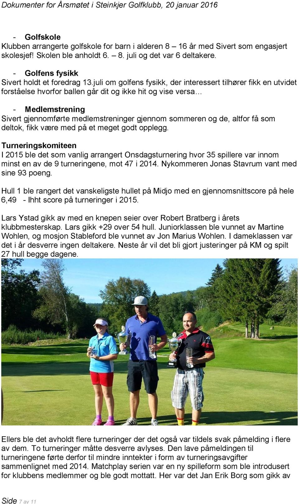 juli om golfens fysikk, der interessert tilhører fikk en utvidet forståelse hvorfor ballen går dit og ikke hit og vise versa - strening Sivert gjennomførte medlemstreninger gjennom sommeren og de,