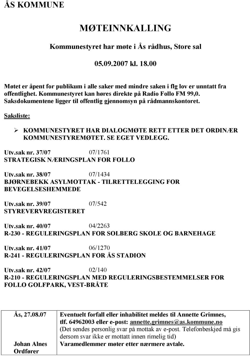 Saksliste: KOMMUNESTYRET HAR DIALOGMØTE RETT ETTER DET ORDINÆR KOMMUNESTYREMØTET. SE EGET VEDLEGG. Utv.sak nr. 37/07 07/1761 STRATEGISK NÆRINGSPLAN FOR FOLLO Utv.sak nr. 38/07 07/1434 BJØRNEBEKK ASYLMOTTAK - TILRETTELEGGING FOR BEVEGELSESHEMMEDE Utv.