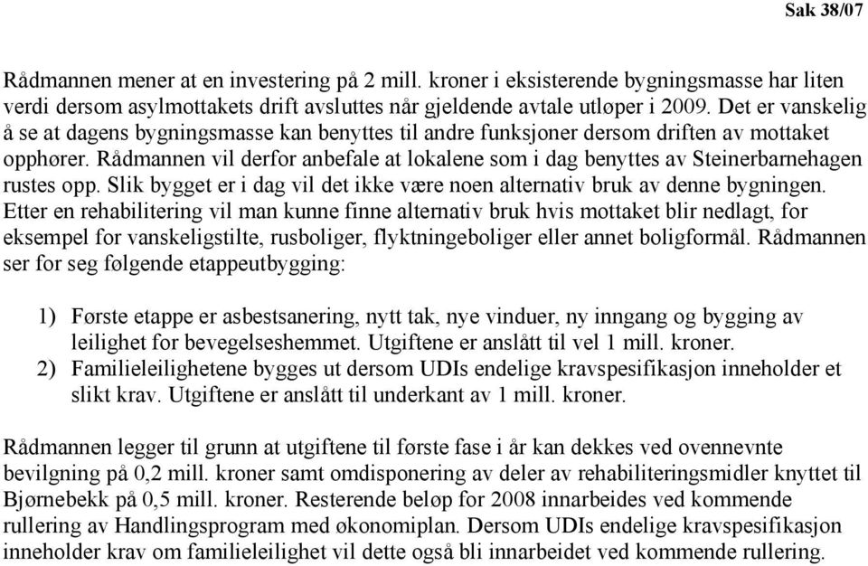 Rådmannen vil derfor anbefale at lokalene som i dag benyttes av Steinerbarnehagen rustes opp. Slik bygget er i dag vil det ikke være noen alternativ bruk av denne bygningen.