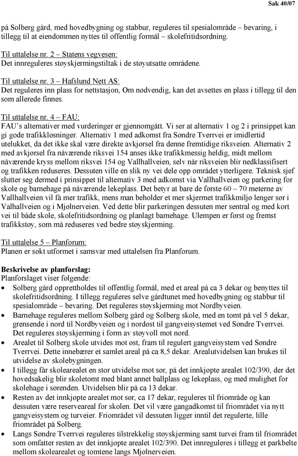 3 Hafslund Nett AS: Det reguleres inn plass for nettstasjon, Om nødvendig, kan det avsettes en plass i tillegg til den som allerede finnes. Til uttalelse nr.