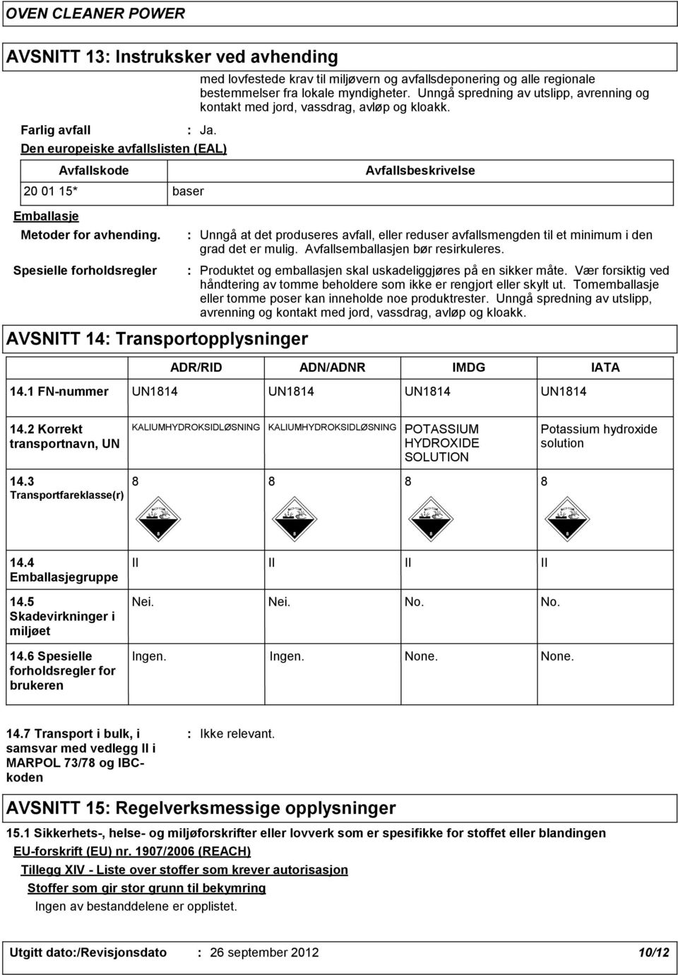 Spesielle forholdsregler Unngå at det produseres avfall, eller reduser avfallsmengden til et minimum i den grad det er mulig. Avfallsemballasjen bør resirkuleres.