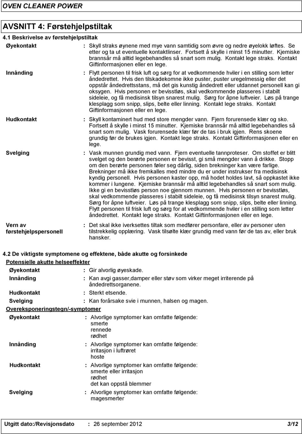 Kontakt Giftinformasjonen eller en lege. Flytt personen til frisk luft og sørg for at vedkommende hviler i en stilling som letter åndedrettet.