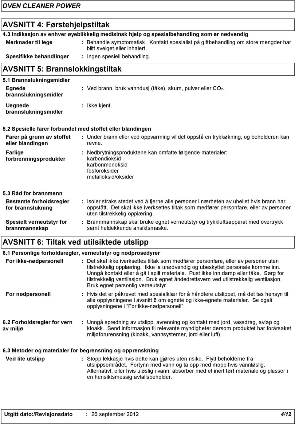 1 Brannslukningsmidler Egnede brannslukningsmidler Uegnede brannslukningsmidler Ved brann, bruk vanndusj (tåke), skum, pulver eller CO2. Ikke kjent. 5.