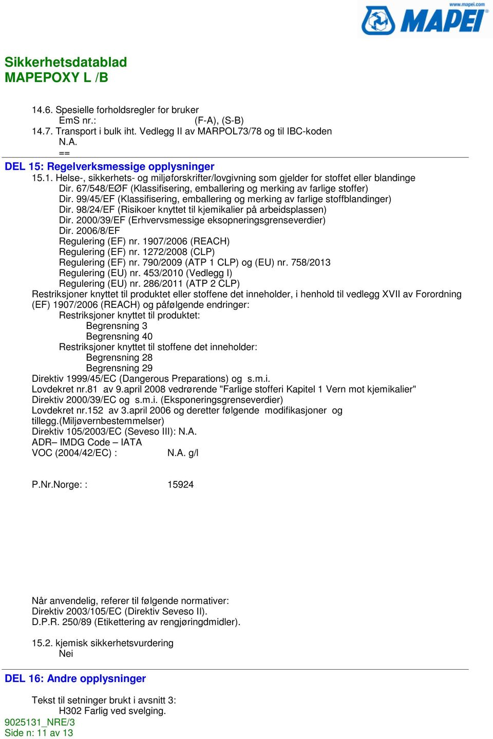 98/24/EF (Risikoer knyttet til kjemikalier på arbeidsplassen) Dir. 2000/39/EF (Erhvervsmessige eksopneringsgrenseverdier) Dir. 2006/8/EF Regulering (EF) nr. 1907/2006 (REACH) Regulering (EF) nr.