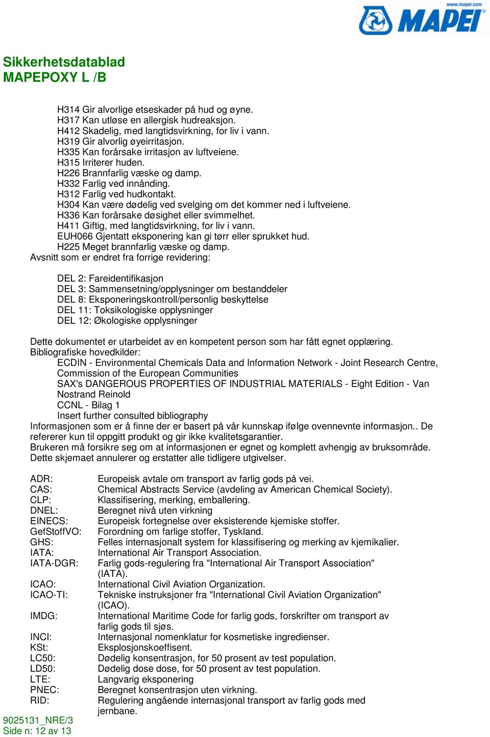 H304 Kan være dødelig ved svelging om det kommer ned i luftveiene. H336 Kan forårsake døsighet eller svimmelhet. H411 Giftig, med langtidsvirkning, for liv i vann.